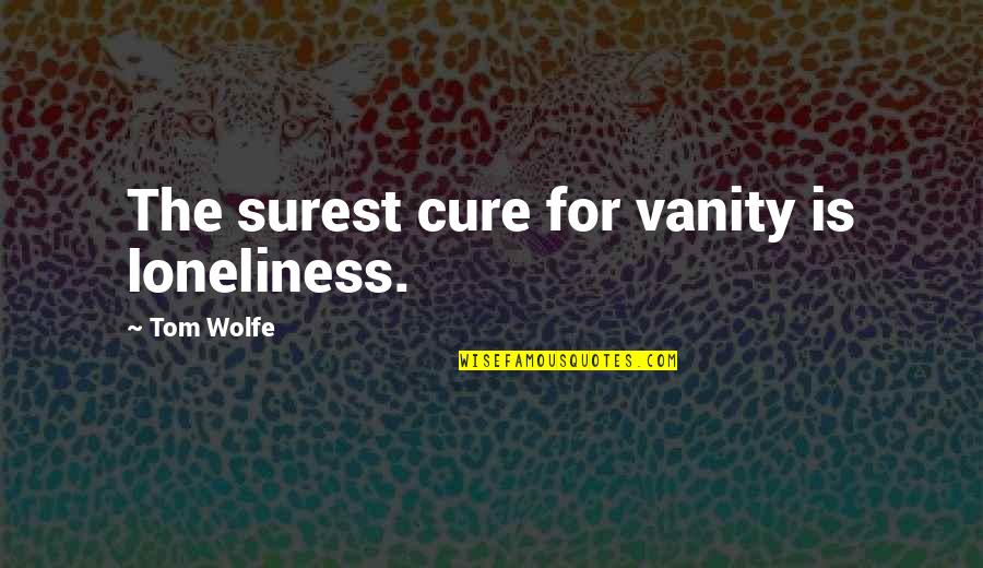 Kecurangan Adalah Quotes By Tom Wolfe: The surest cure for vanity is loneliness.