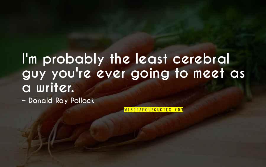 Kedahsyatan Sholat Quotes By Donald Ray Pollock: I'm probably the least cerebral guy you're ever Kedahsyatan Sholat Quotes By Donald Ray Pollock: I'm probably the least cerebral guy you're ever