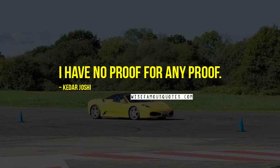 Kedar Joshi quotes: I have no proof for any proof.