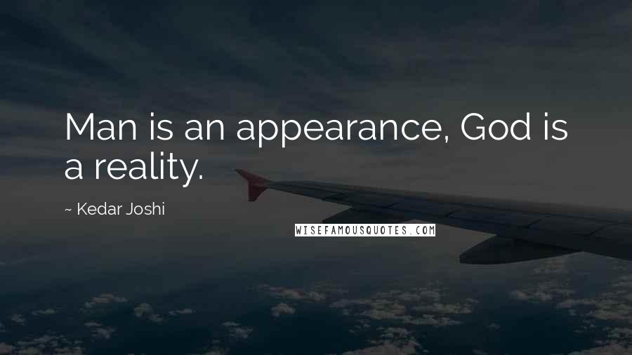 Kedar Joshi quotes: Man is an appearance, God is a reality.