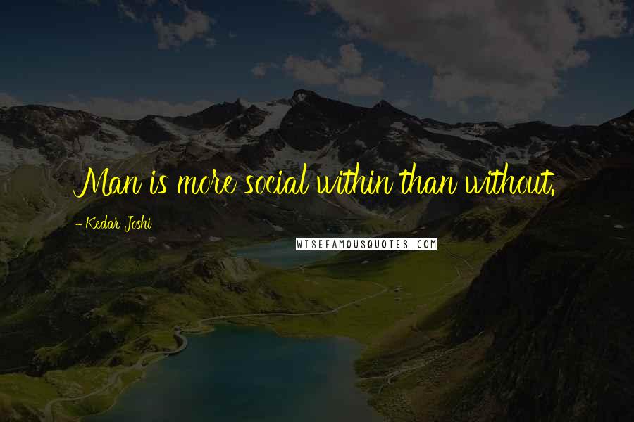 Kedar Joshi quotes: Man is more social within than without.