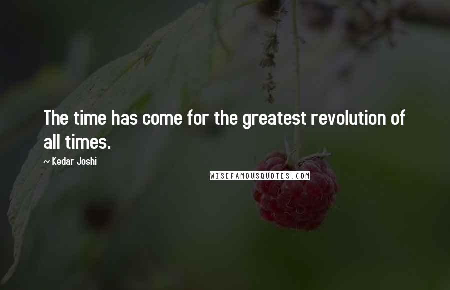 Kedar Joshi quotes: The time has come for the greatest revolution of all times.