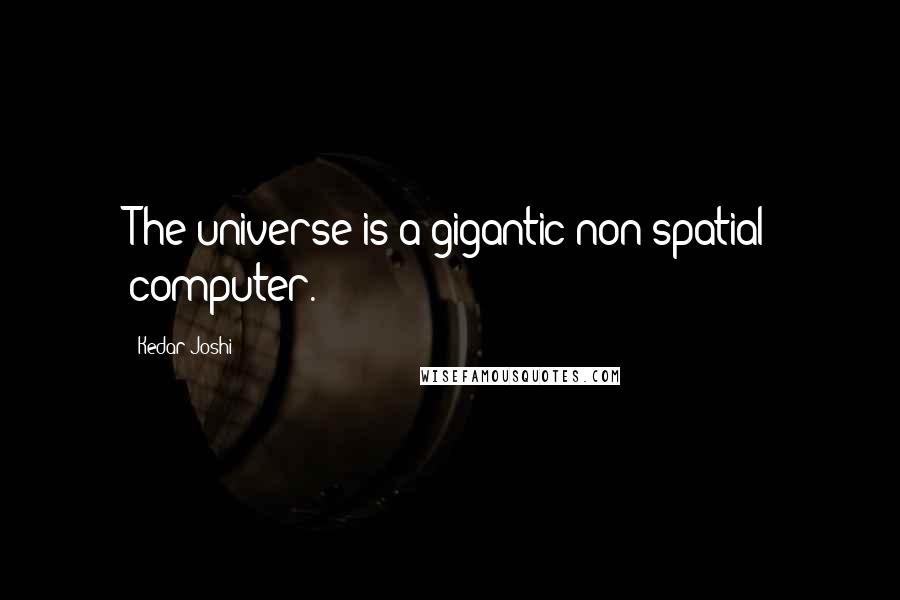 Kedar Joshi quotes: The universe is a gigantic non-spatial computer.