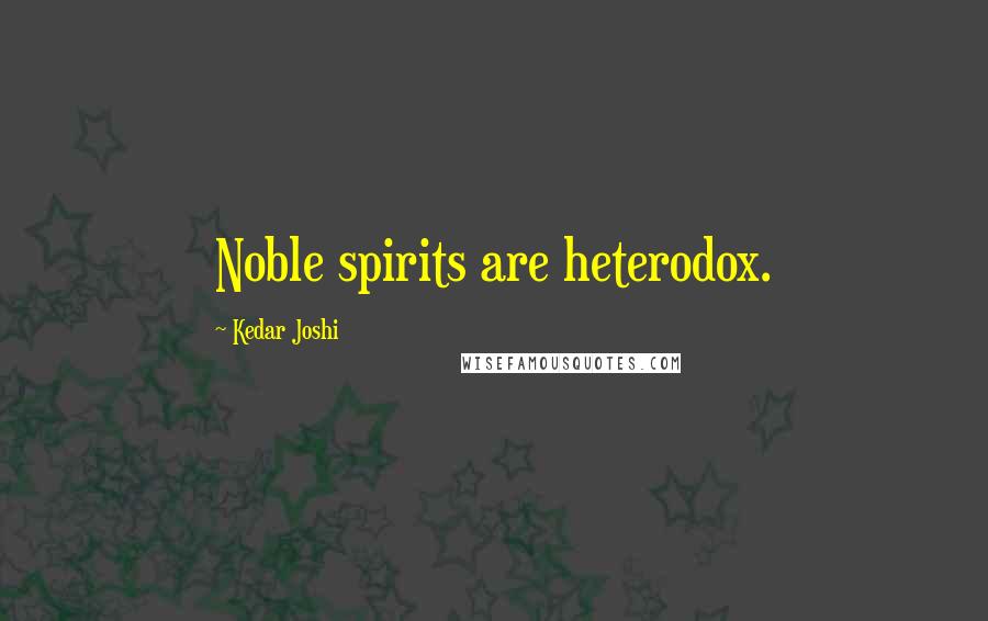 Kedar Joshi quotes: Noble spirits are heterodox.