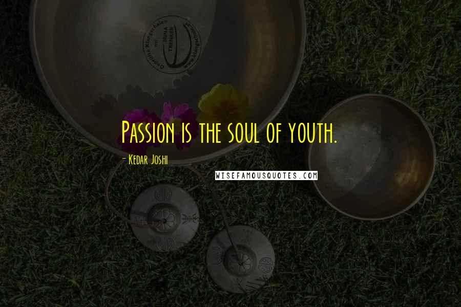 Kedar Joshi quotes: Passion is the soul of youth.