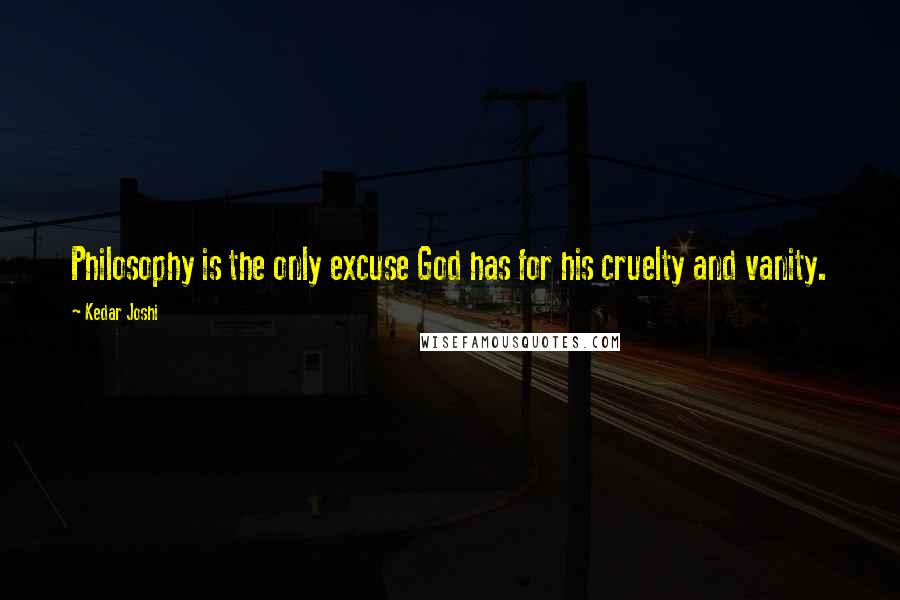 Kedar Joshi quotes: Philosophy is the only excuse God has for his cruelty and vanity.