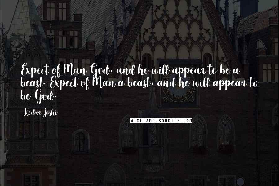 Kedar Joshi quotes: Expect of Man God, and he will appear to be a beast. Expect of Man a beast, and he will appear to be God.