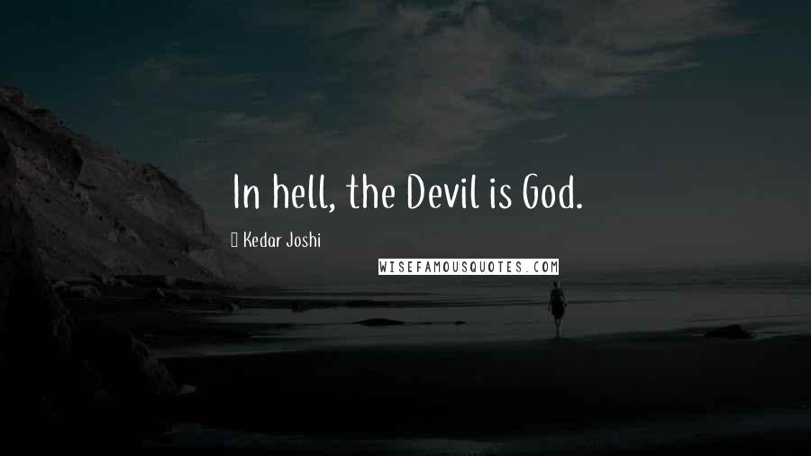 Kedar Joshi quotes: In hell, the Devil is God.
