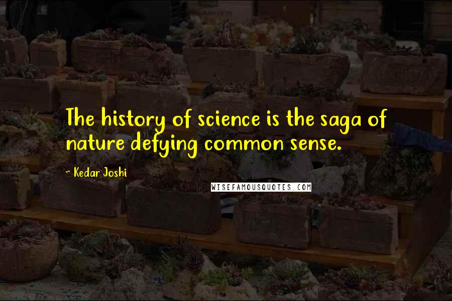 Kedar Joshi quotes: The history of science is the saga of nature defying common sense.