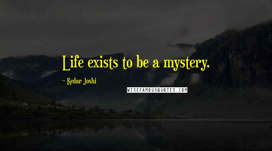 Kedar Joshi quotes: Life exists to be a mystery.