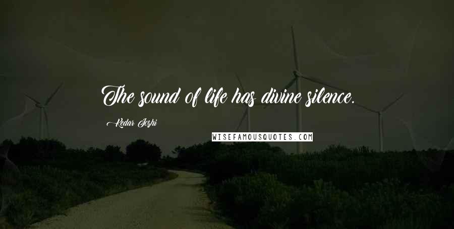 Kedar Joshi quotes: The sound of life has divine silence.