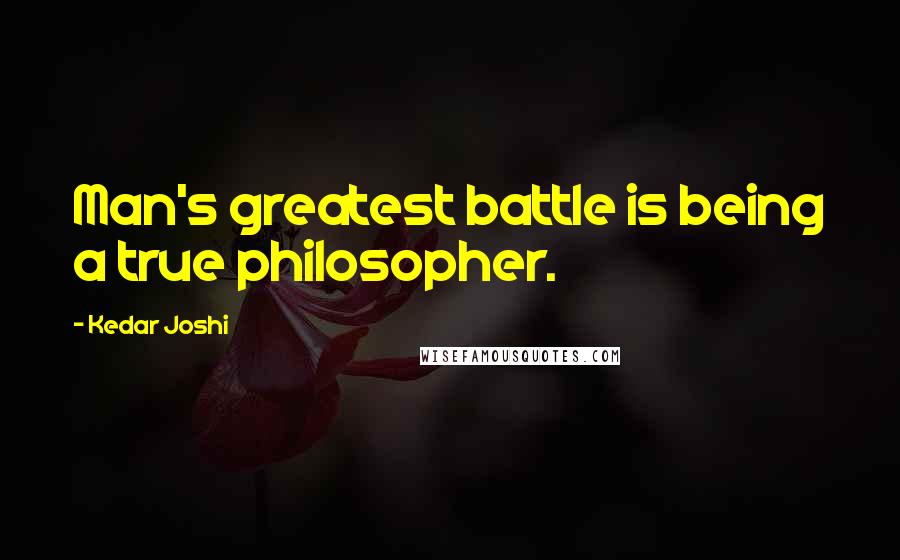 Kedar Joshi quotes: Man's greatest battle is being a true philosopher.