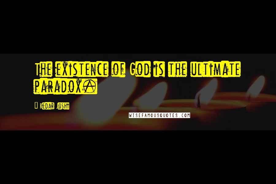 Kedar Joshi quotes: The existence of God is the ultimate paradox.