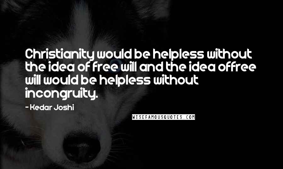 Kedar Joshi quotes: Christianity would be helpless without the idea of free will and the idea offree will would be helpless without incongruity.