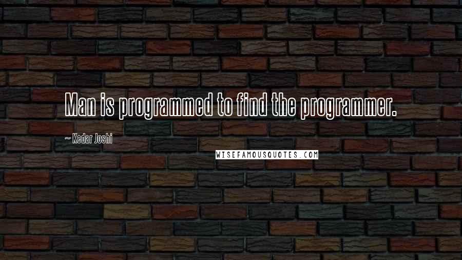 Kedar Joshi quotes: Man is programmed to find the programmer.