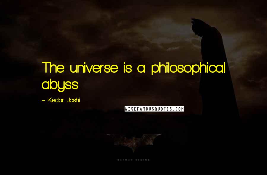 Kedar Joshi quotes: The universe is a philosophical abyss.