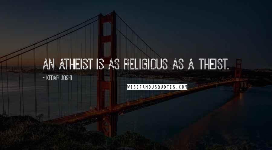 Kedar Joshi quotes: An atheist is as religious as a theist.