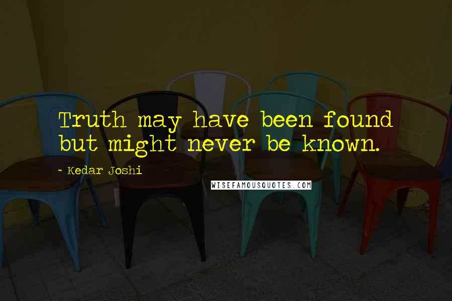 Kedar Joshi quotes: Truth may have been found but might never be known.