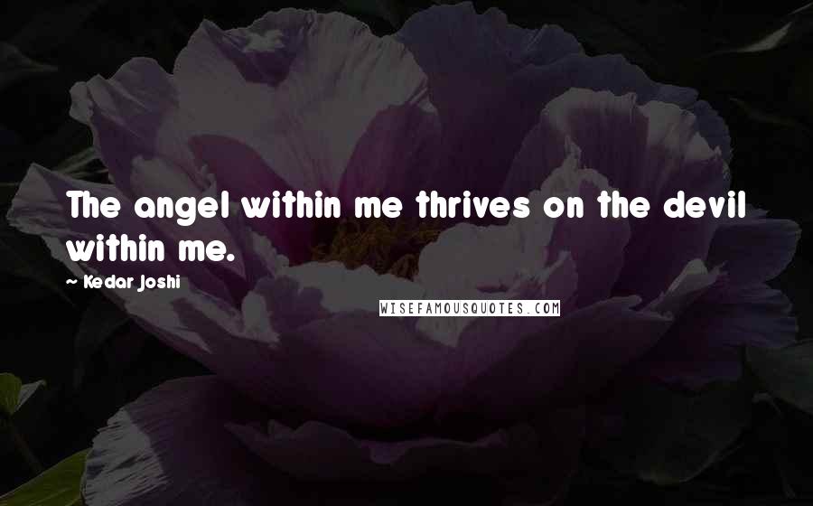 Kedar Joshi quotes: The angel within me thrives on the devil within me.