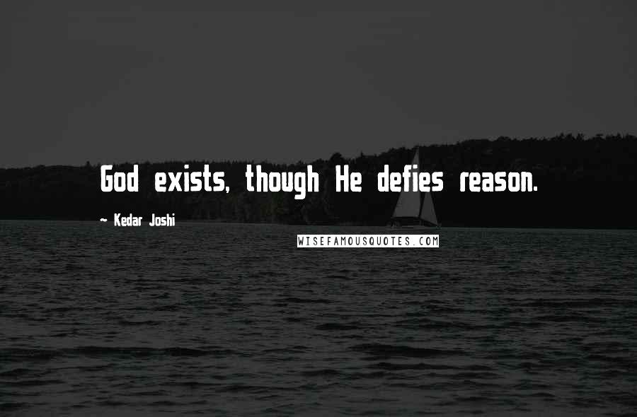 Kedar Joshi quotes: God exists, though He defies reason.