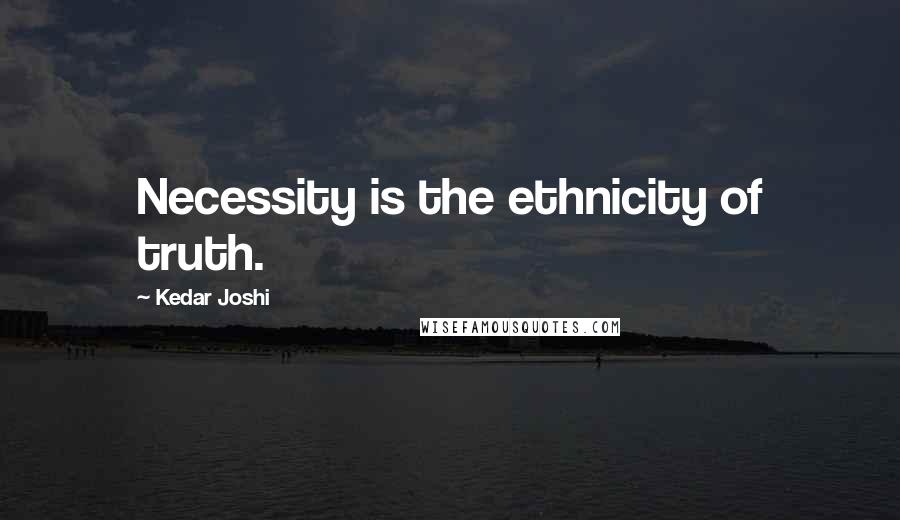 Kedar Joshi quotes: Necessity is the ethnicity of truth.