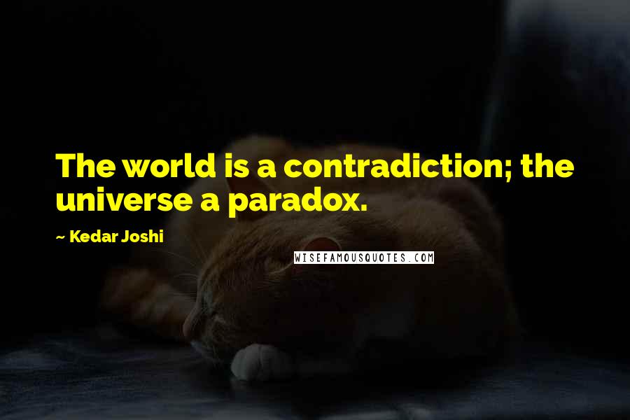 Kedar Joshi quotes: The world is a contradiction; the universe a paradox.