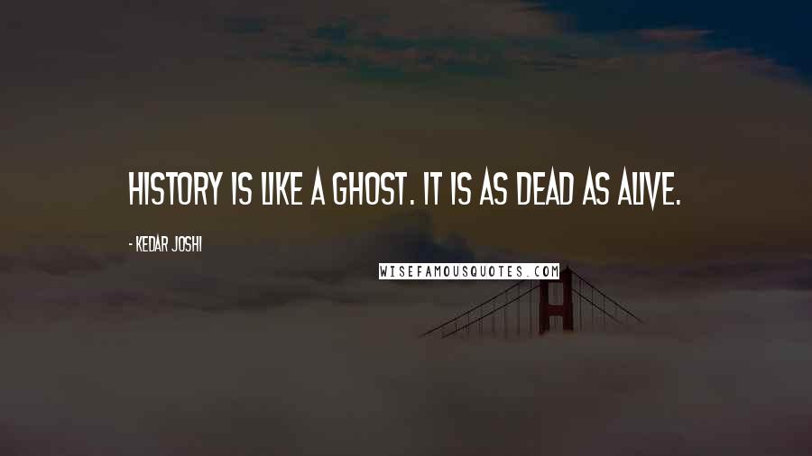 Kedar Joshi quotes: History is like a ghost. It is as dead as alive.