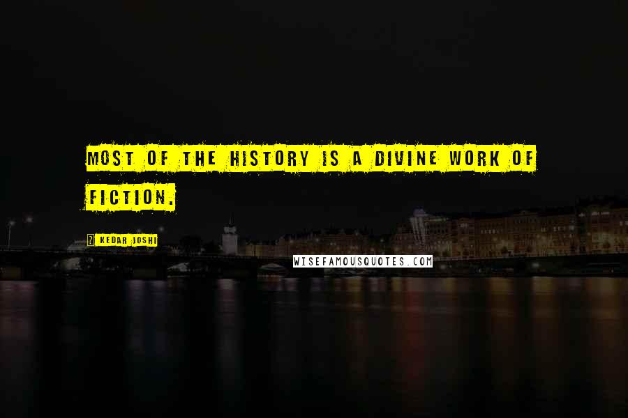 Kedar Joshi quotes: Most of the history is a divine work of fiction.