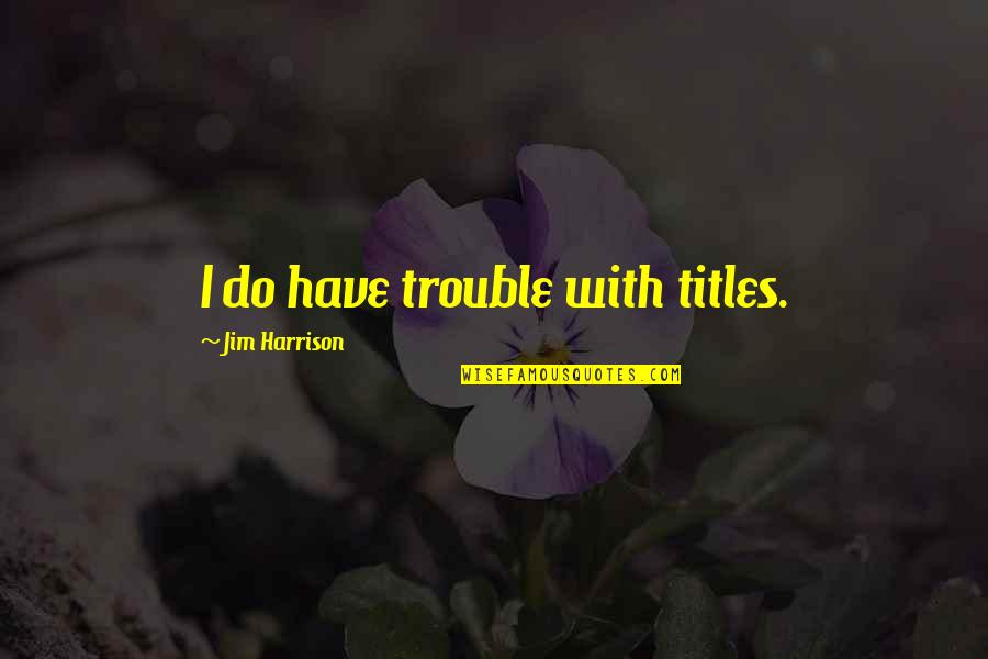 Kedaulatan Keluar Quotes By Jim Harrison: I do have trouble with titles.
