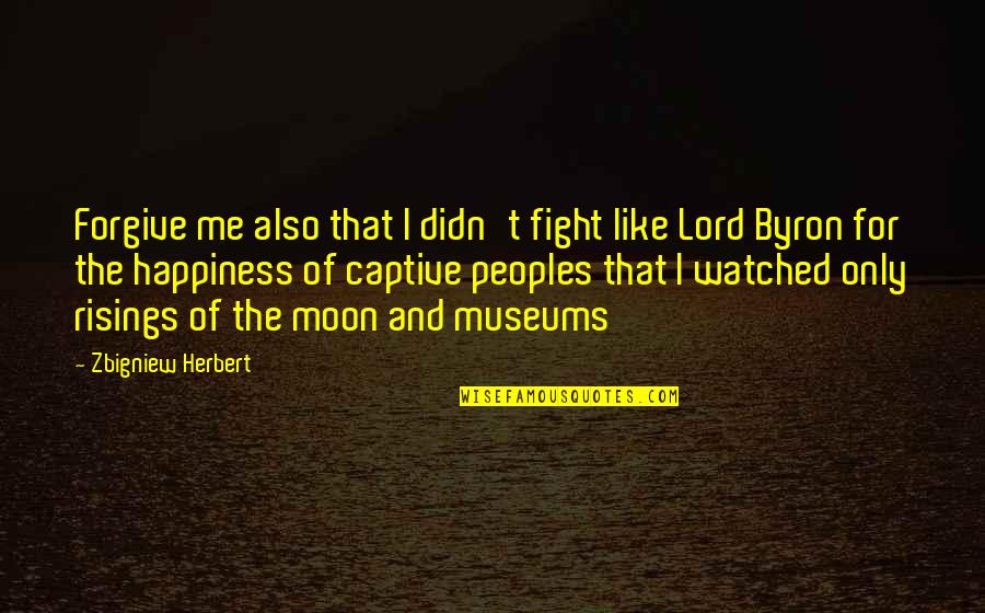 Kedaulatan Undang Undang Quotes By Zbigniew Herbert: Forgive me also that I didn't fight like