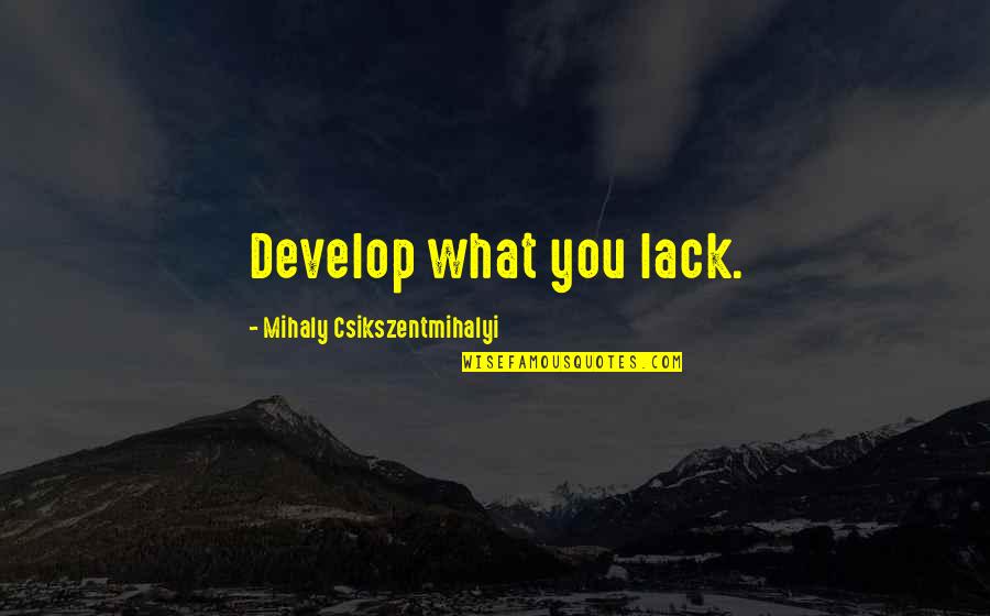 Kedean Propeller Quotes By Mihaly Csikszentmihalyi: Develop what you lack. Kedean Propeller Quotes By Mihaly Csikszentmihalyi: Develop what you lack.