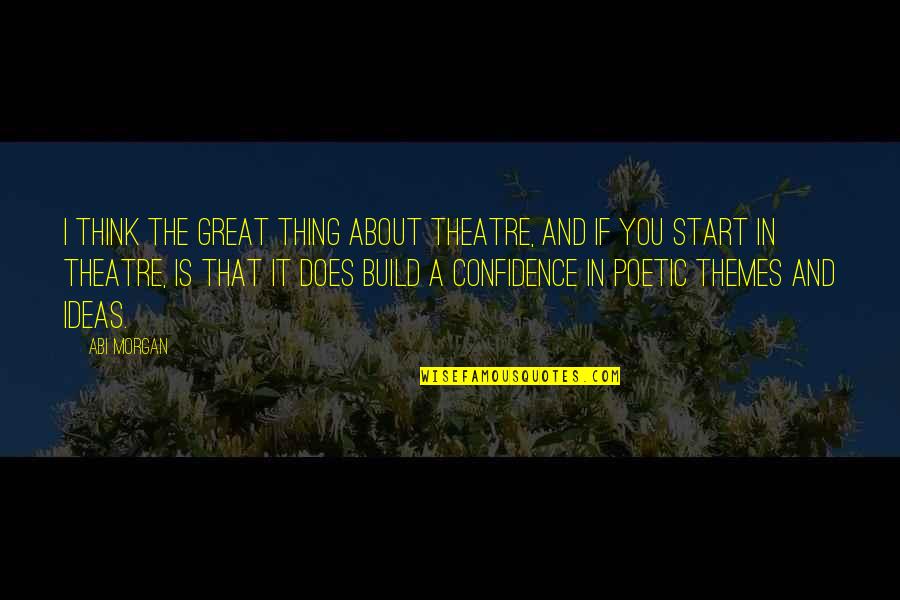 Kederi Ribe Quotes By Abi Morgan: I think the great thing about theatre, and Kederi Ribe Quotes By Abi Morgan: I think the great thing about theatre, and