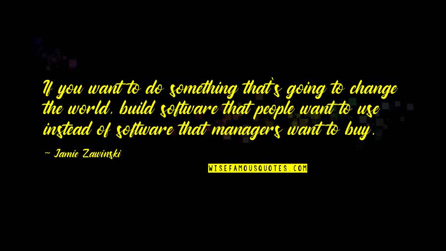 Kederi Ribe Quotes By Jamie Zawinski: If you want to do something that's going Kederi Ribe Quotes By Jamie Zawinski: If you want to do something that's going