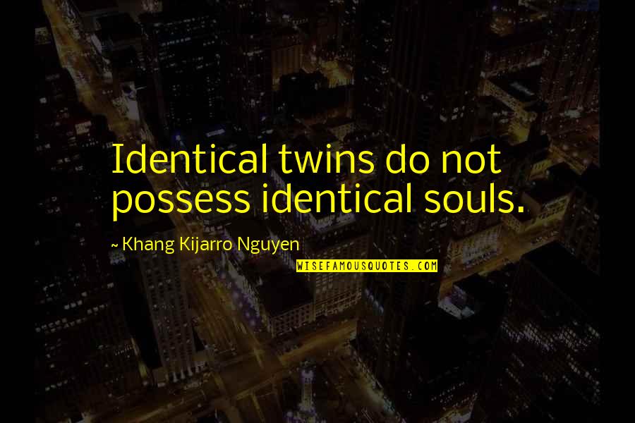 Kederick Quotes By Khang Kijarro Nguyen: Identical twins do not possess identical souls. Kederick Quotes By Khang Kijarro Nguyen: Identical twins do not possess identical souls.