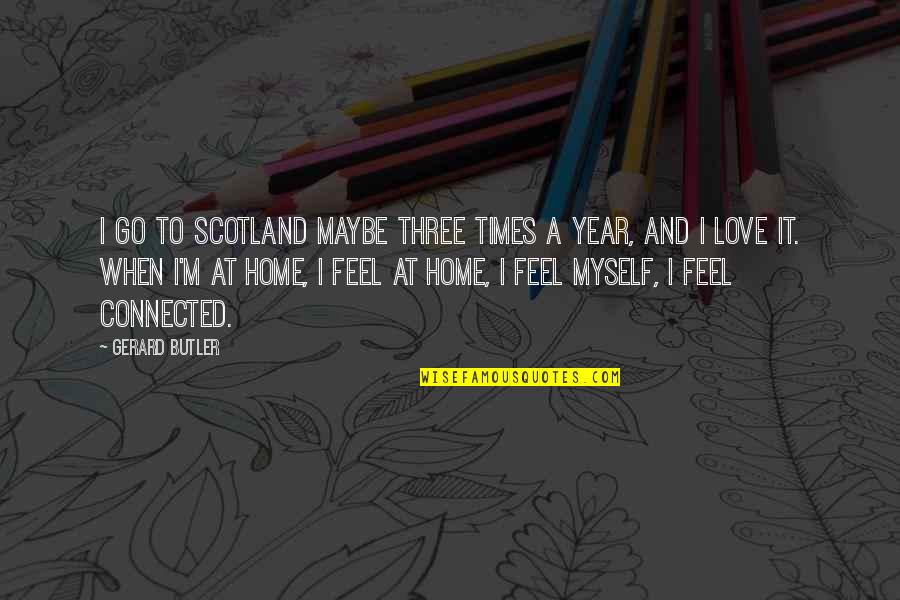 Kediaman Quotes By Gerard Butler: I go to Scotland maybe three times a