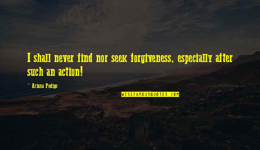 Kediler 3 Quotes By Ariana Pedigo: I shall never find nor seek forgiveness, especially
