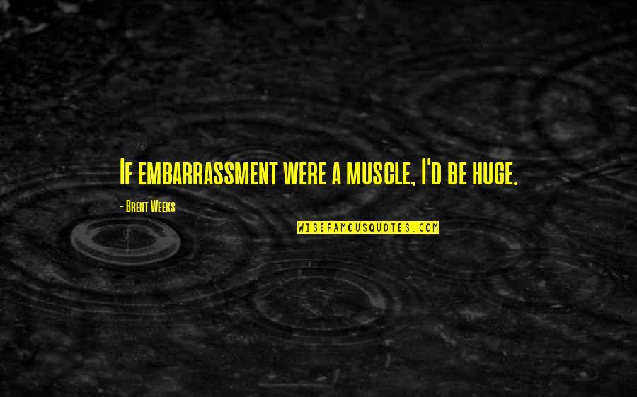 Kediler 3 Quotes By Brent Weeks: If embarrassment were a muscle, I'd be huge. Kediler 3 Quotes By Brent Weeks: If embarrassment were a muscle, I'd be huge.