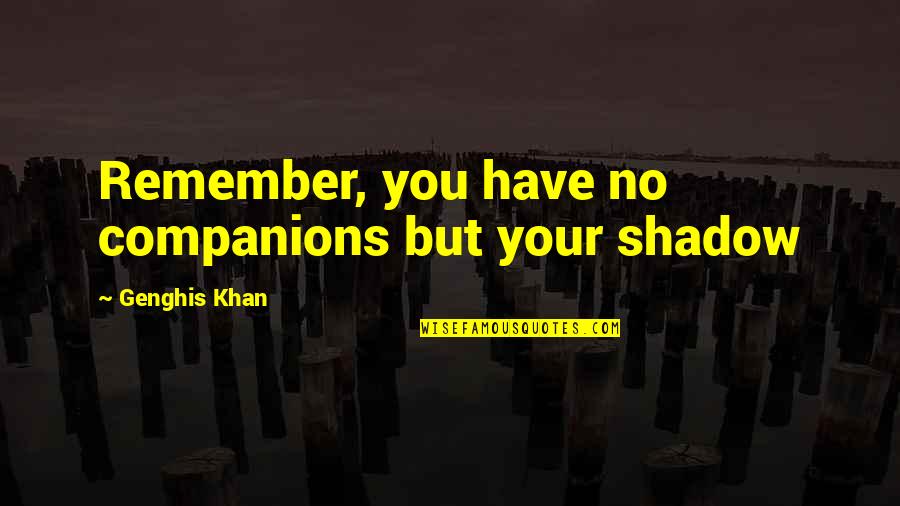 Kedilerin Iftlesmesi Quotes By Genghis Khan: Remember, you have no companions but your shadow Kedilerin Iftlesmesi Quotes By Genghis Khan: Remember, you have no companions but your shadow