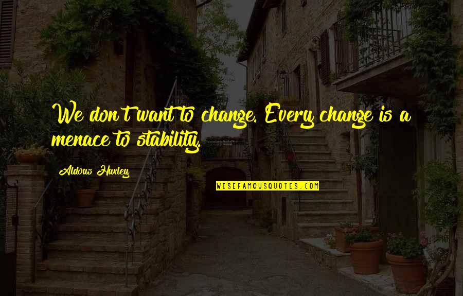 Kediri Dimana Quotes By Aldous Huxley: We don't want to change. Every change is