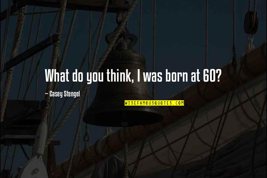 Kediri Tabanan Quotes By Casey Stengel: What do you think, I was born at Kediri Tabanan Quotes By Casey Stengel: What do you think, I was born at