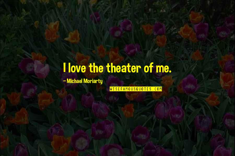 Kediri Tabanan Quotes By Michael Moriarty: I love the theater of me. Kediri Tabanan Quotes By Michael Moriarty: I love the theater of me.