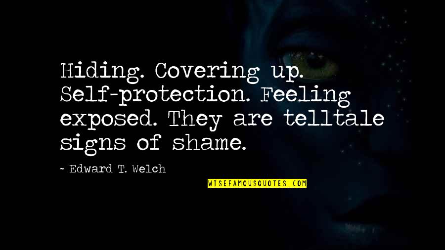 Kedric Golston Quotes By Edward T. Welch: Hiding. Covering up. Self-protection. Feeling exposed. They are
