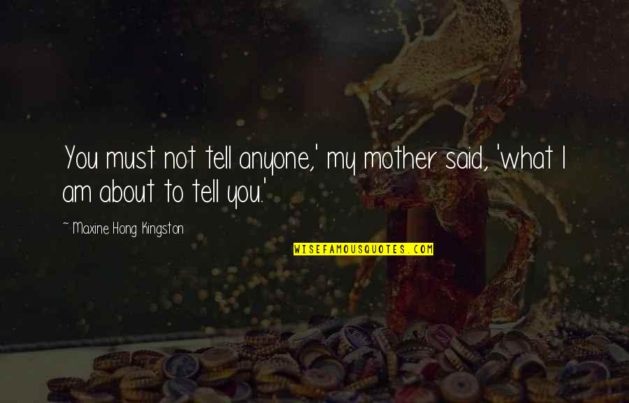 Kedves Quotes By Maxine Hong Kingston: You must not tell anyone,' my mother said, Kedves Quotes By Maxine Hong Kingston: You must not tell anyone,' my mother said,