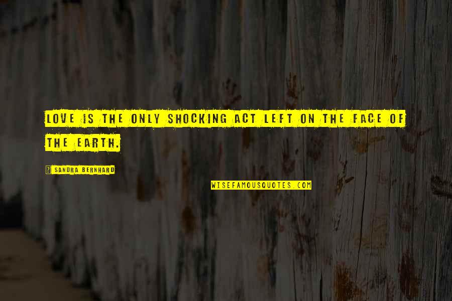Kedves Quotes By Sandra Bernhard: Love is the only shocking act left on Kedves Quotes By Sandra Bernhard: Love is the only shocking act left on