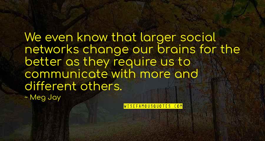 Kedzierski David Quotes By Meg Jay: We even know that larger social networks change Kedzierski David Quotes By Meg Jay: We even know that larger social networks change