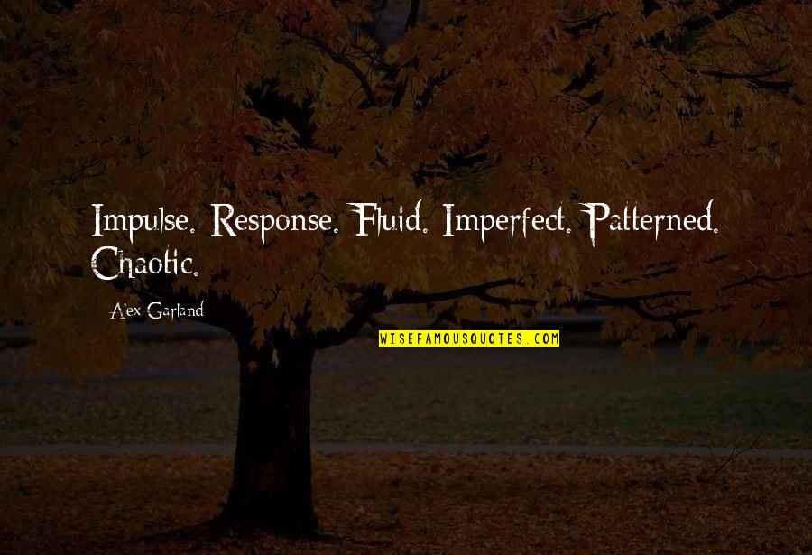 Kedziora Innovation Quotes By Alex Garland: Impulse. Response. Fluid. Imperfect. Patterned. Chaotic. Kedziora Innovation Quotes By Alex Garland: Impulse. Response. Fluid. Imperfect. Patterned. Chaotic.