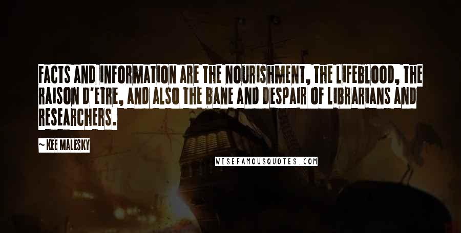 Kee Malesky quotes: Facts and information are the nourishment, the lifeblood, the raison d'etre, and also the bane and despair of librarians and researchers. Kee Malesky quotes: Facts and information are the nourishment, the lifeblood, the raison d'etre, and also the bane and despair of librarians and researchers.