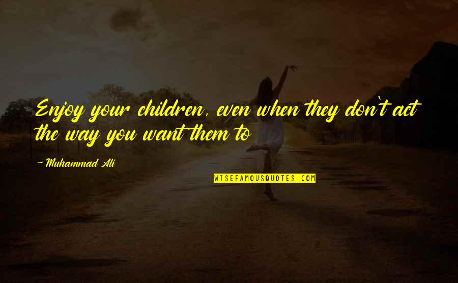 Keebler Elf Quotes By Muhammad Ali: Enjoy your children, even when they don't act