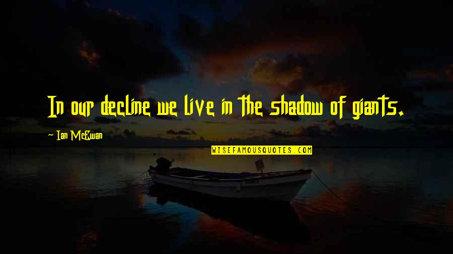 Keebo Quotes By Ian McEwan: In our decline we live in the shadow Keebo Quotes By Ian McEwan: In our decline we live in the shadow