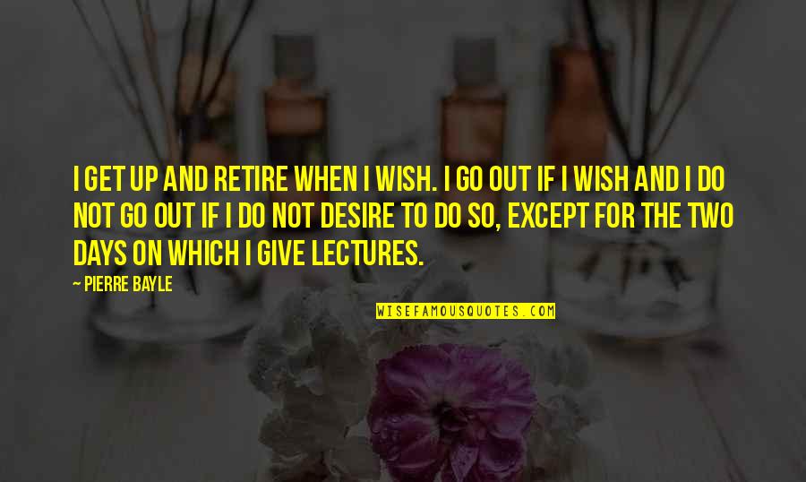 Keedwell Assisted Quotes By Pierre Bayle: I get up and retire when I wish.